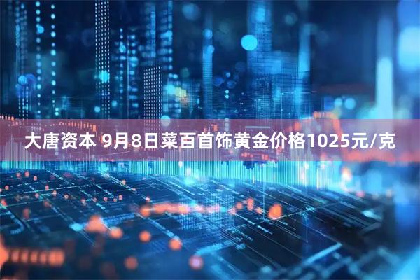 大唐资本 9月8日菜百首饰黄金价格1025元/克