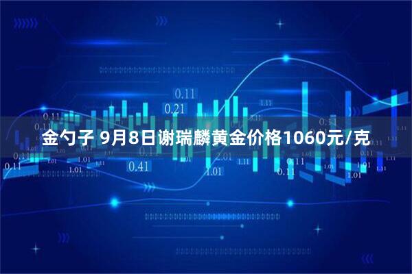 金勺子 9月8日谢瑞麟黄金价格1060元/克