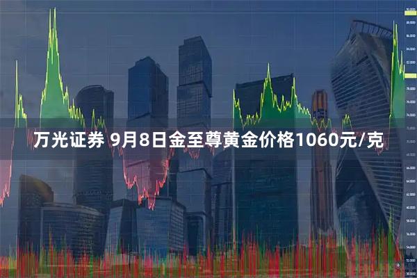 万光证券 9月8日金至尊黄金价格1060元/克