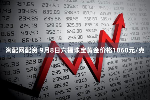 淘配网配资 9月8日六福珠宝黄金价格1060元/克