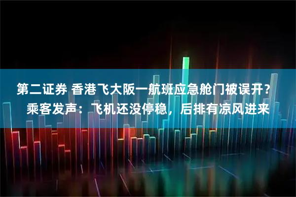 第二证券 香港飞大阪一航班应急舱门被误开？ 乘客发声：飞机还没停稳，后排有凉风进来