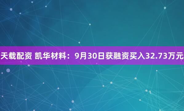 天载配资 凯华材料：9月30日获融资买入32.73万元