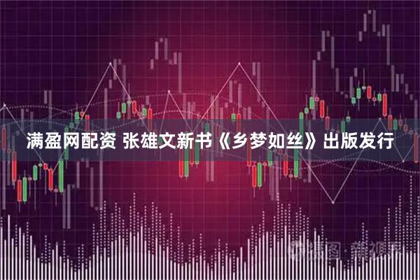 满盈网配资 张雄文新书《乡梦如丝》出版发行