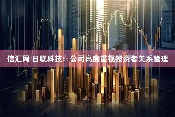 信汇网 日联科技：公司高度重视投资者关系管理