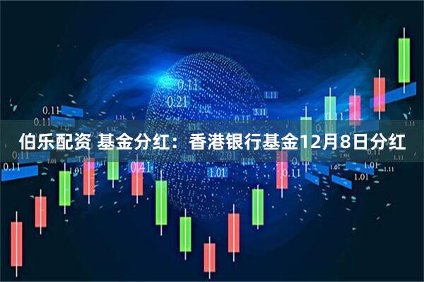 伯乐配资 基金分红：香港银行基金12月8日分红