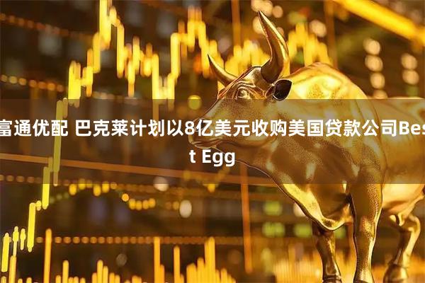 富通优配 巴克莱计划以8亿美元收购美国贷款公司Best Egg