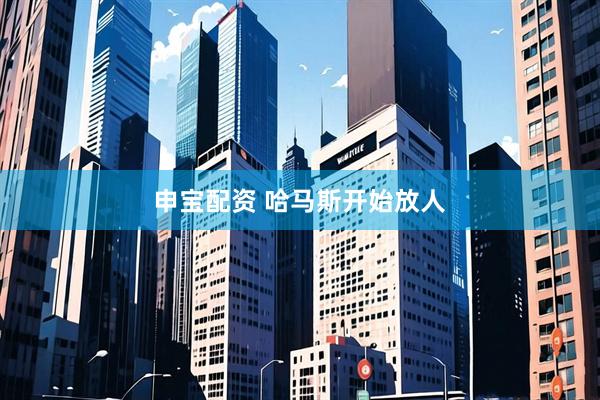 申宝配资 哈马斯开始放人