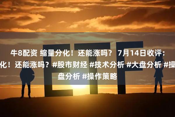 牛8配资 缩量分化！还能涨吗？ 7月14日收评：缩量分化！还能涨吗？#股市财经 #技术分析 #大盘分析 #操作策略