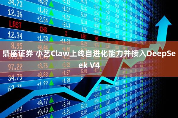 鼎盛证券 小艺Claw上线自进化能力并接入DeepSeek V4