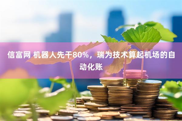 信富网 机器人先干80%，瑞为技术算起机场的自动化账